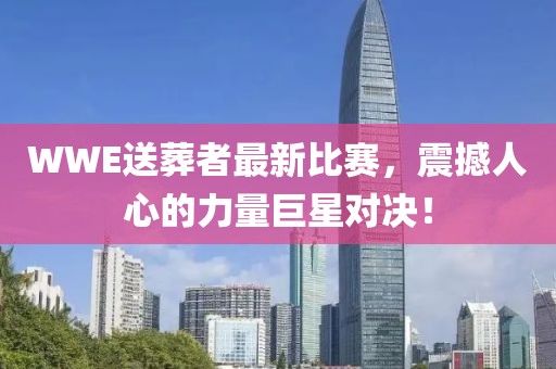 WWE送葬者最新比賽，震撼人心的力量巨星對決！