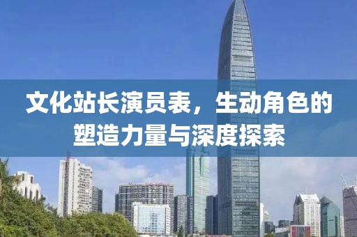 文化站長演員表，生動角色的塑造力量與深度探索