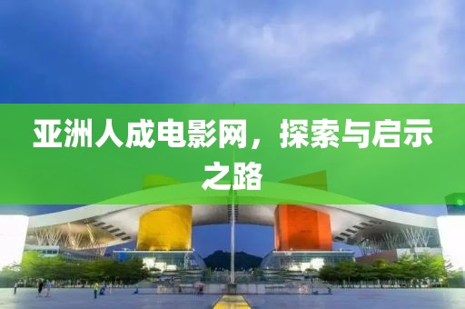 亞洲人成電影網，探索與啟示之路
