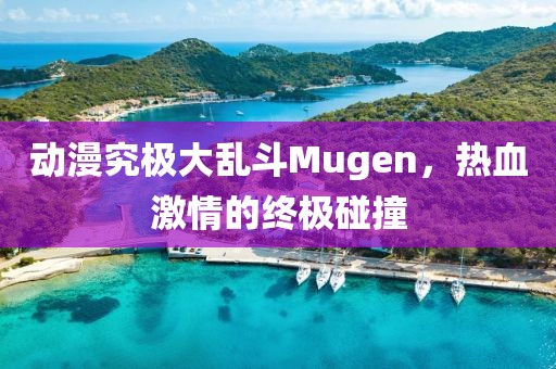 動漫究極大亂斗Mugen，熱血激情的終極碰撞