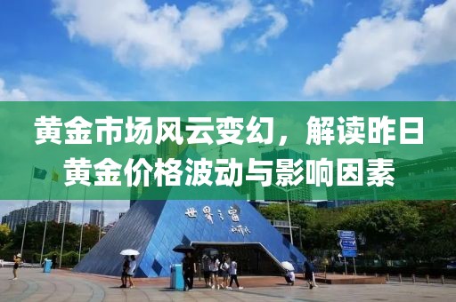 黃金市場風云變幻，解讀昨日黃金價格波動與影響因素