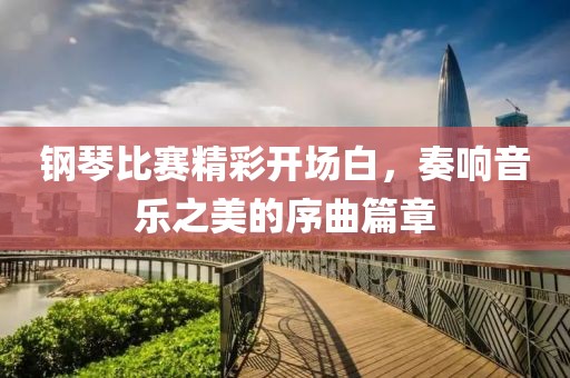 鋼琴比賽精彩開場白，奏響音樂之美的序曲篇章