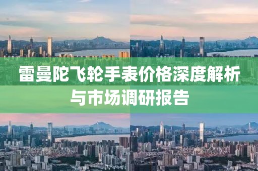 雷曼陀飛輪手表價格深度解析與市場調研報告