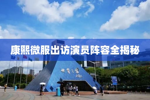 康熙微服出訪演員陣容全揭秘