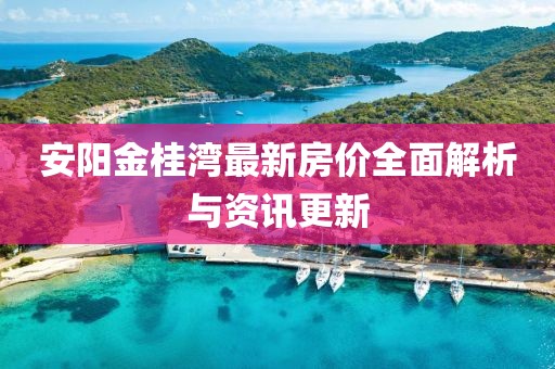 安陽金桂灣最新房價全面解析與資訊更新