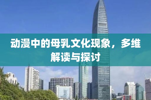 動漫中的母乳文化現象，多維解讀與探討