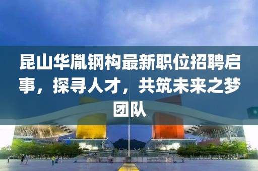 昆山華胤鋼構最新職位招聘啟事，探尋人才，共筑未來之夢團隊