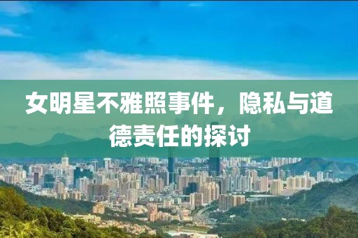 女明星不雅照事件，隱私與道德責任的探討