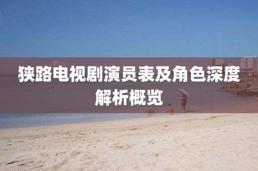 狹路電視劇演員表及角色深度解析概覽