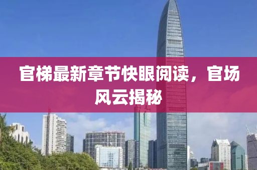 官梯最新章節快眼閱讀，官場風云揭秘