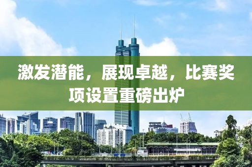 激發潛能，展現卓越，比賽獎項設置重磅出爐