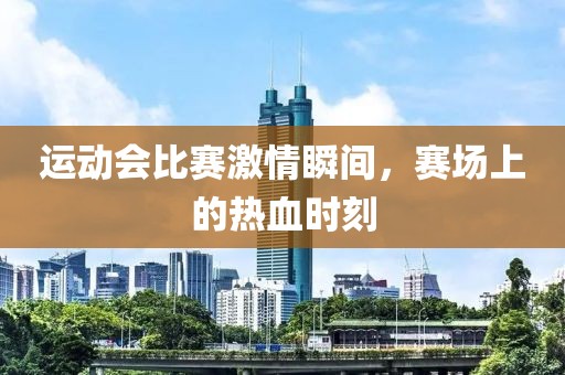 運動會比賽激情瞬間，賽場上的熱血時刻