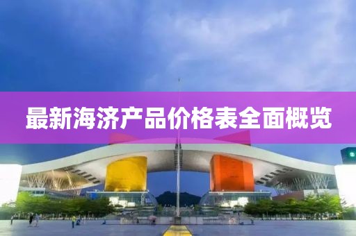 最新海濟產品價格表全面概覽