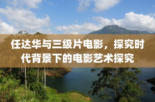 任達華與三級片電影，探究時代背景下的電影藝術探究