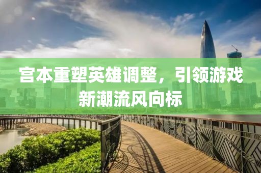 宮本重塑英雄調整，引領游戲新潮流風向標