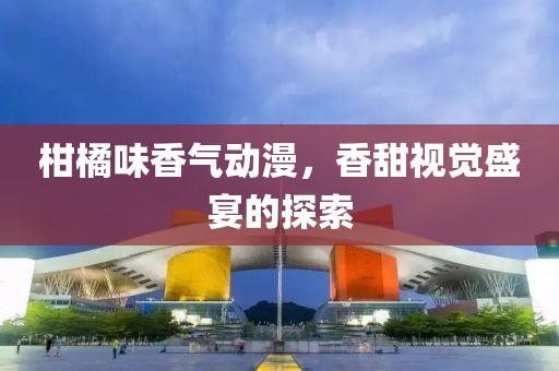 柑橘味香氣動漫，香甜視覺盛宴的探索