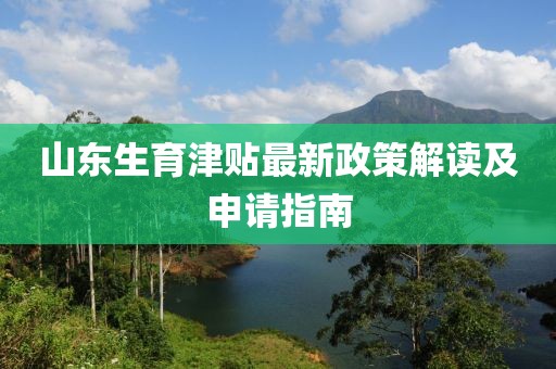 山東生育津貼最新政策解讀及申請指南