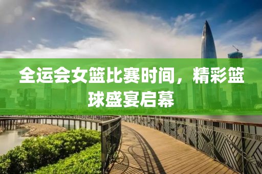 全運會女籃比賽時間，精彩籃球盛宴啟幕