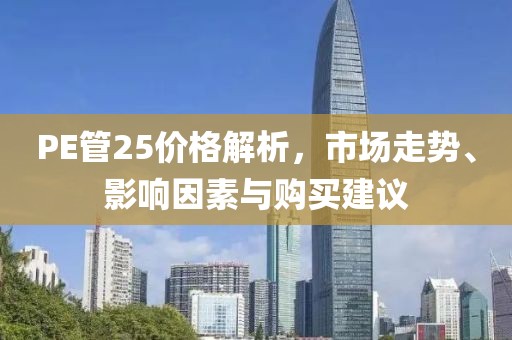 PE管25價格解析，市場走勢、影響因素與購買建議