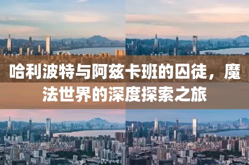哈利波特與阿茲卡班的囚徒，魔法世界的深度探索之旅