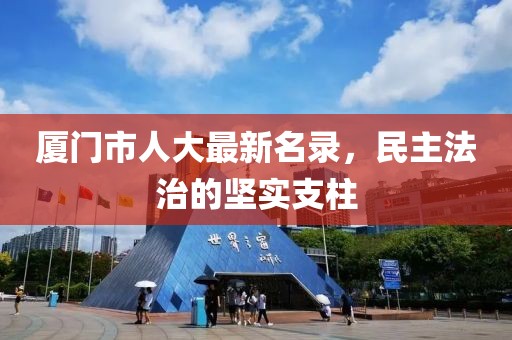 廈門市人大最新名錄，民主法治的堅實支柱