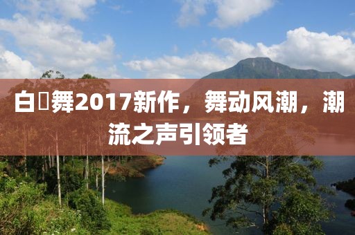 白咲舞2017新作，舞動風潮，潮流之聲引領者