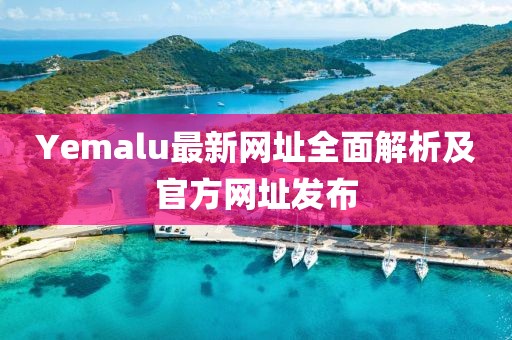 Yemalu最新網址全面解析及官方網址發布