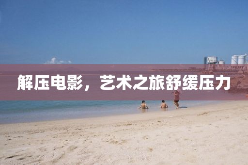 解壓電影，藝術之旅舒緩壓力