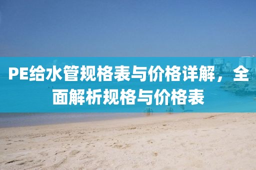 PE給水管規格表與價格詳解，全面解析規格與價格表
