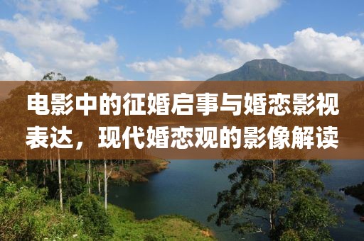 電影中的征婚啟事與婚戀影視表達，現代婚戀觀的影像解讀