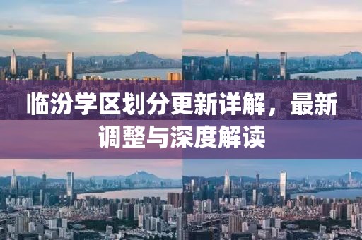 臨汾學區劃分更新詳解，最新調整與深度解讀