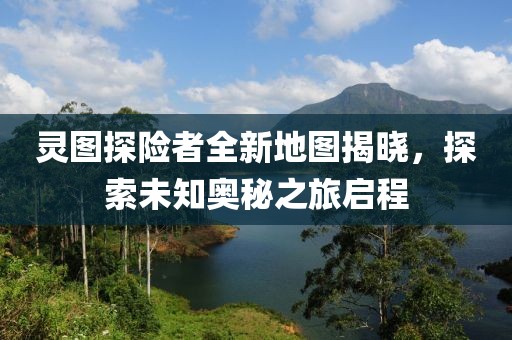 靈圖探險者全新地圖揭曉，探索未知奧秘之旅啟程