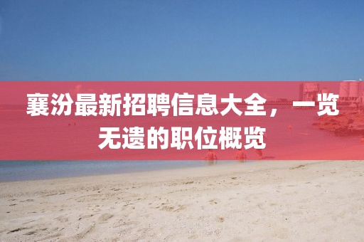 襄汾最新招聘信息大全，一覽無遺的職位概覽