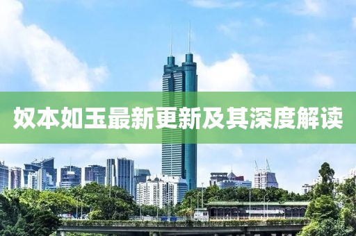 奴本如玉最新更新及其深度解讀