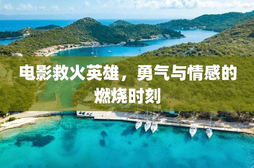 電影救火英雄，勇氣與情感的燃燒時刻