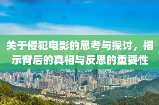 關于侵犯電影的思考與探討，揭示背后的真相與反思的重要性