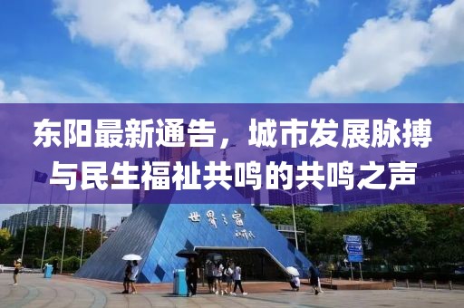 東陽最新通告，城市發展脈搏與民生福祉共鳴的共鳴之聲
