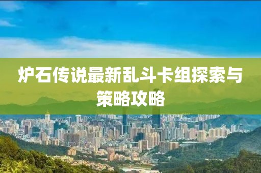 爐石傳說最新亂斗卡組探索與策略攻略