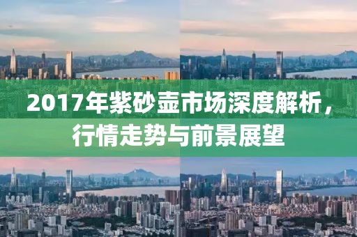 2017年紫砂壺市場深度解析，行情走勢與前景展望