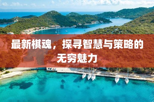 最新棋魂，探尋智慧與策略的無窮魅力