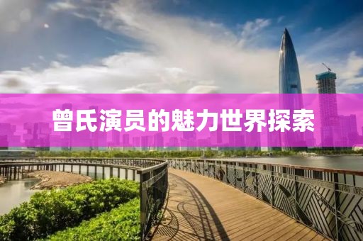 曾氏演員的魅力世界探索