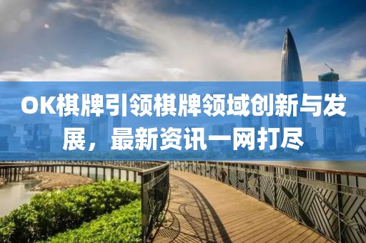 OK棋牌引領棋牌領域創新與發展，最新資訊一網打盡