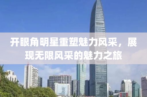開眼角明星重塑魅力風采，展現無限風采的魅力之旅