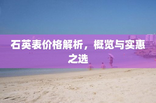 石英表價格解析，概覽與實惠之選