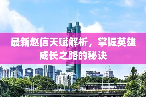 最新趙信天賦解析，掌握英雄成長之路的秘訣
