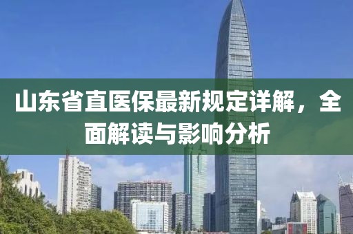 山東省直醫保最新規定詳解，全面解讀與影響分析