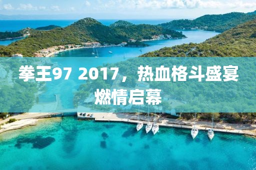 拳王97 2017，熱血格斗盛宴燃情啟幕