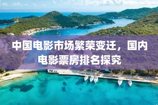 中國電影市場繁榮變遷，國內電影票房排名探究
