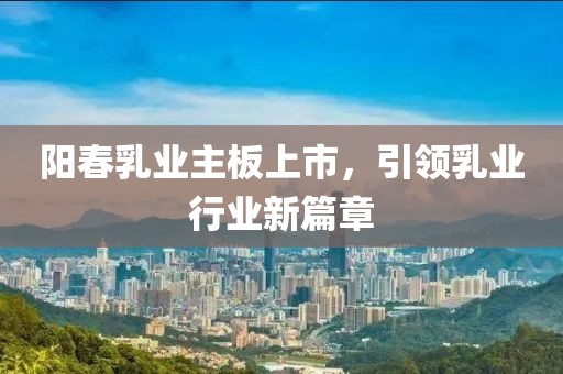 陽春乳業主板上市，引領乳業行業新篇章