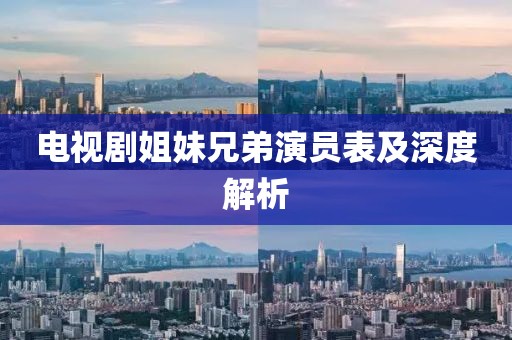 電視劇姐妹兄弟演員表及深度解析